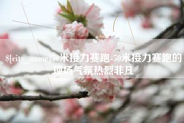 曲靖50米接力赛跑-50米接力赛跑的现场气氛热烈非凡