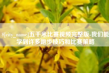 曲靖五千米比赛视频完整版-我们能学到许多跑步技巧和比赛策略