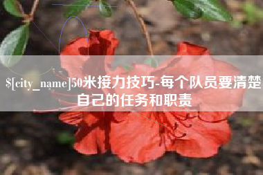 曲靖50米接力技巧-每个队员要清楚自己的任务和职责