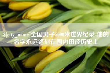 曲靖全国男子5000米世界纪录-他的名字永远铭刻在国内田径历史上