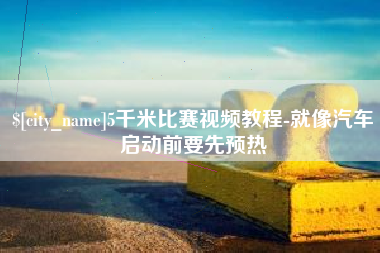 曲靖5千米比赛视频教程-就像汽车启动前要先预热