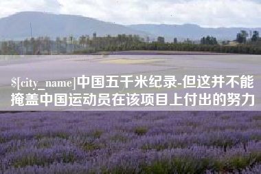 曲靖中国五千米纪录-但这并不能掩盖中国运动员在该项目上付出的努力