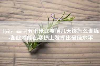 曲靖五千米比赛前几天该怎么训练-如此才能在赛场上发挥出最佳水平