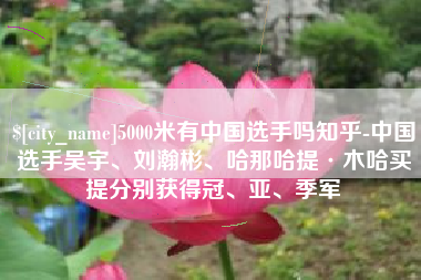 曲靖5000米有中国选手吗知乎-中国选手吴宇、刘瀚彬、哈那哈提·木哈买提分别获得冠、亚、季军