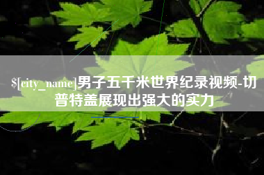 曲靖男子五千米世界纪录视频-切普特盖展现出强大的实力