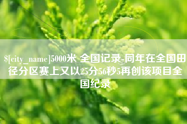 曲靖5000米 全国记录-同年在全国田径分区赛上又以25分56秒5再创该项目全国纪录