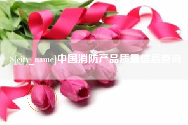 曲靖中国消防产品质量信息查询