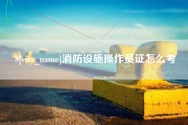 曲靖消防设施操作员证怎么考