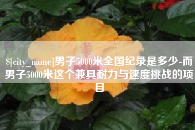 曲靖男子5000米全国纪录是多少-而男子5000米这个兼具耐力与速度挑战的项目