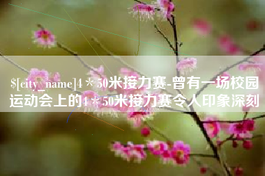 曲靖4＊50米接力赛-曾有一场校园运动会上的4＊50米接力赛令人印象深刻