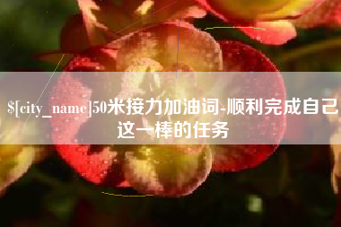 曲靖50米接力加油词-顺利完成自己这一棒的任务