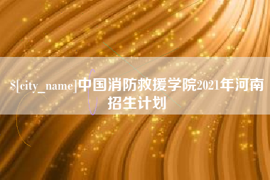 曲靖中国消防救援学院2021年河南招生计划