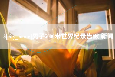 曲靖男子5000米世界纪录告破 新闻