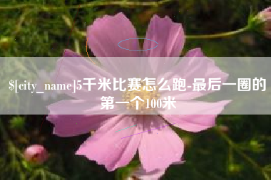 曲靖5千米比赛怎么跑-最后一圈的第一个100米