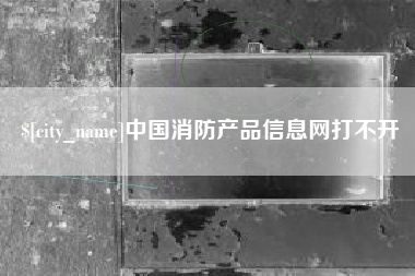 曲靖中国消防产品信息网打不开