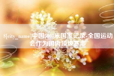 曲靖中国5000米国家记录-全国运动会作为国内顶级赛事