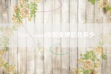 曲靖中国金牌总共多少