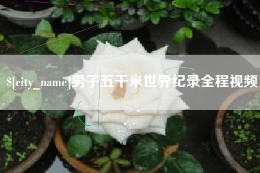 曲靖男子五千米世界纪录全程视频