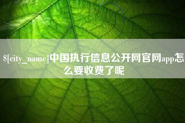 曲靖中国执行信息公开网官网app怎么要收费了呢