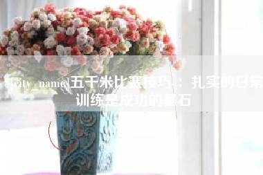曲靖五千米比赛技巧-：扎实的日常训练是成功的基石