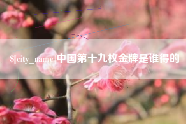 曲靖中国第十九枚金牌是谁得的