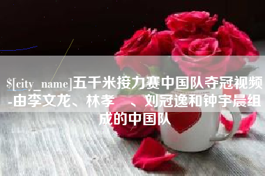 曲靖五千米接力赛中国队夺冠视频-由李文龙、林孝埈、刘冠逸和钟宇晨组成的中国队