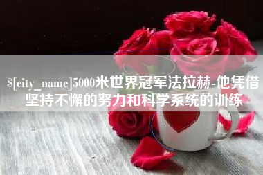 曲靖5000米世界冠军法拉赫-他凭借坚持不懈的努力和科学系统的训练