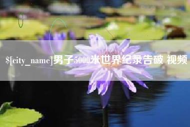 曲靖男子5000米世界纪录告破 视频
