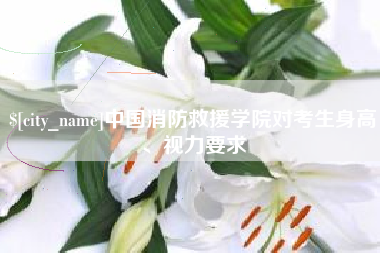 曲靖中国消防救援学院对考生身高、视力要求