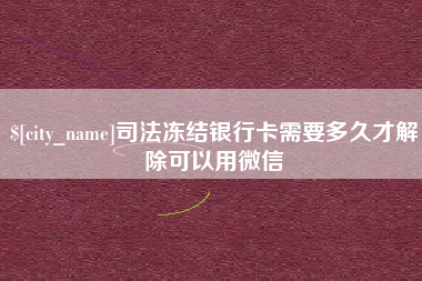 曲靖司法冻结银行卡需要多久才解除可以用微信