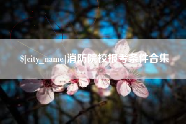 曲靖消防院校报考条件合集